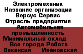 Электромеханик › Название организации ­ Версус Сервис › Отрасль предприятия ­ Автомобильная промышленность › Минимальный оклад ­ 1 - Все города Работа » Вакансии   . Ивановская обл.